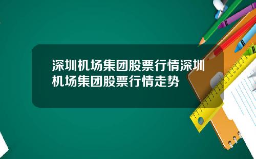 深圳机场集团股票行情深圳机场集团股票行情走势