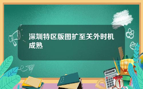 深圳特区版图扩至关外时机成熟