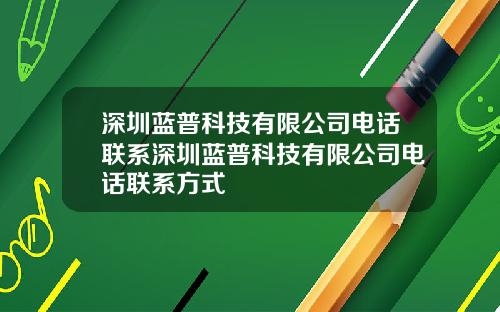 深圳蓝普科技有限公司电话联系深圳蓝普科技有限公司电话联系方式