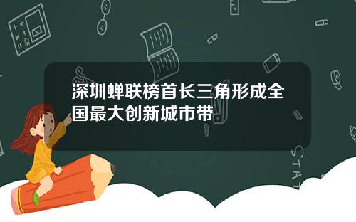 深圳蝉联榜首长三角形成全国最大创新城市带