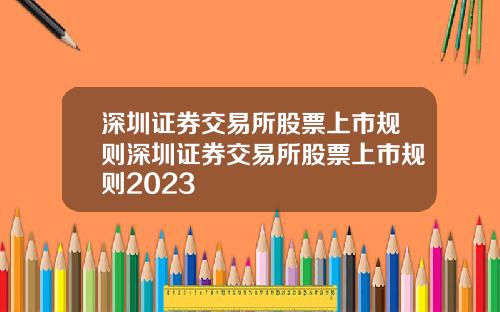 深圳证券交易所股票上市规则深圳证券交易所股票上市规则2023