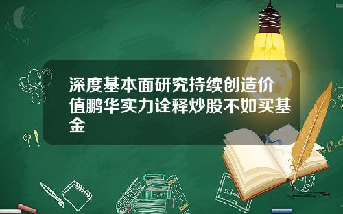 深度基本面研究持续创造价值鹏华实力诠释炒股不如买基金