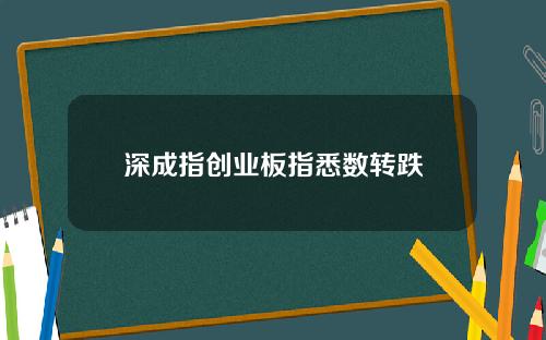 深成指创业板指悉数转跌