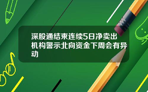 深股通结束连续5日净卖出机构警示北向资金下周会有异动