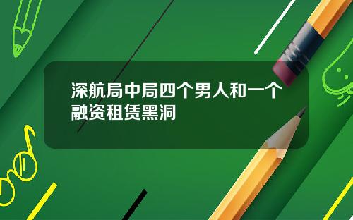 深航局中局四个男人和一个融资租赁黑洞