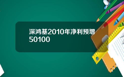 深鸿基2010年净利预增50100