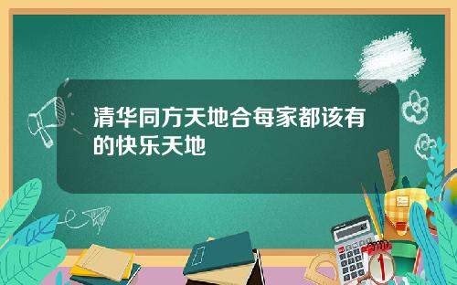 清华同方天地合每家都该有的快乐天地