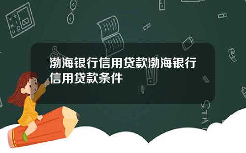 渤海银行信用贷款渤海银行信用贷款条件