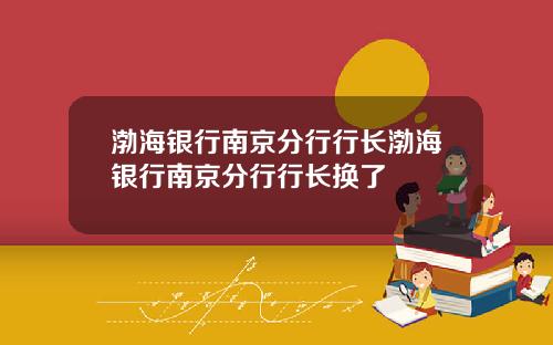 渤海银行南京分行行长渤海银行南京分行行长换了