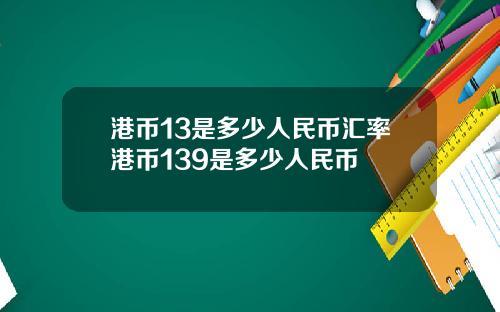 港币13是多少人民币汇率港币139是多少人民币