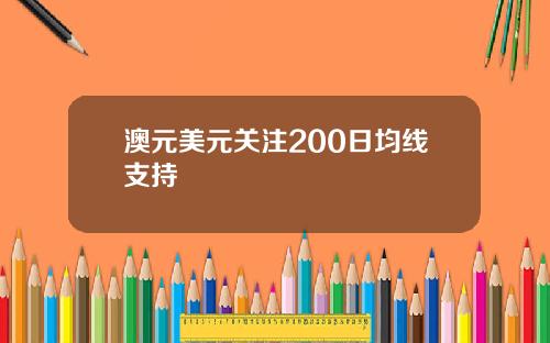 澳元美元关注200日均线支持