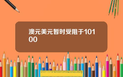 澳元美元暂时受阻于10100