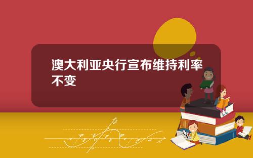 澳大利亚央行宣布维持利率不变