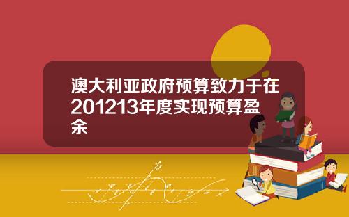 澳大利亚政府预算致力于在201213年度实现预算盈余