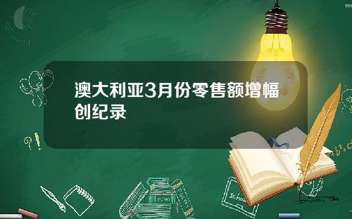 澳大利亚3月份零售额增幅创纪录