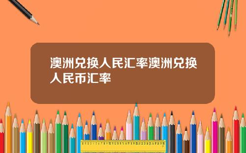 澳洲兑换人民汇率澳洲兑换人民币汇率