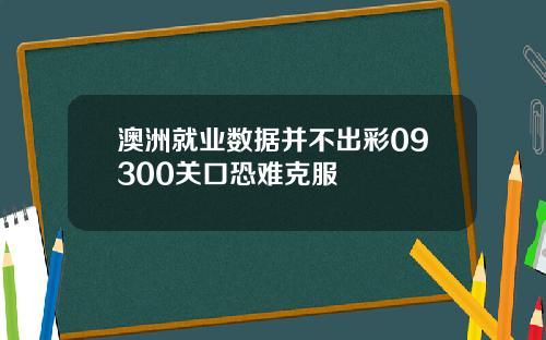 澳洲就业数据并不出彩09300关口恐难克服