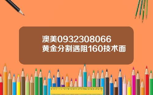 澳美0932308066黄金分割遇阻160技术面