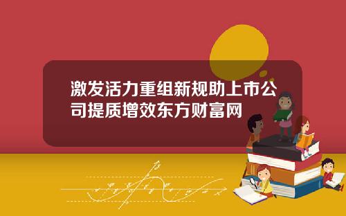 激发活力重组新规助上市公司提质增效东方财富网