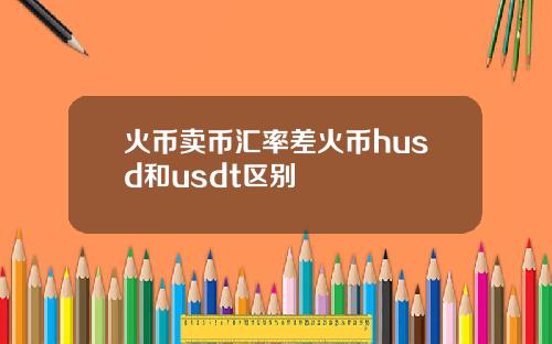 火币卖币汇率差火币husd和usdt区别