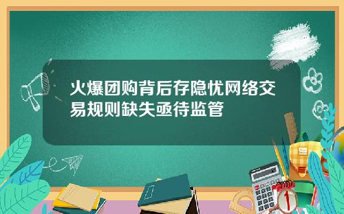 火爆团购背后存隐忧网络交易规则缺失亟待监管