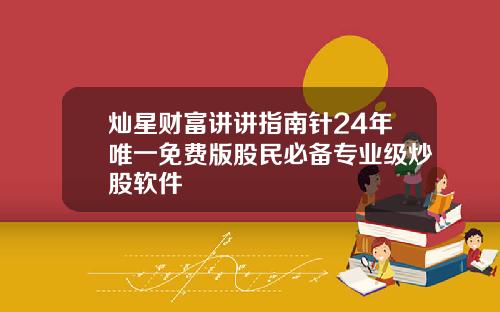 灿星财富讲讲指南针24年唯一免费版股民必备专业级炒股软件