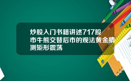 炒股入门书籍讲述717股市牛熊交替后市的观法黄金猜测矩形震荡