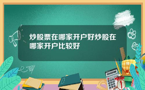 炒股票在哪家开户好炒股在哪家开户比较好