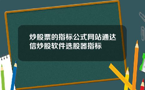 炒股票的指标公式网站通达信炒股软件选股器指标