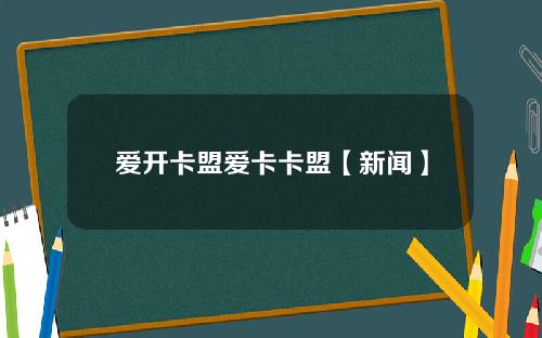 爱开卡盟爱卡卡盟【新闻】