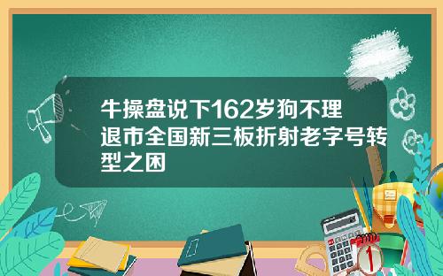 牛操盘说下162岁狗不理退市全国新三板折射老字号转型之困