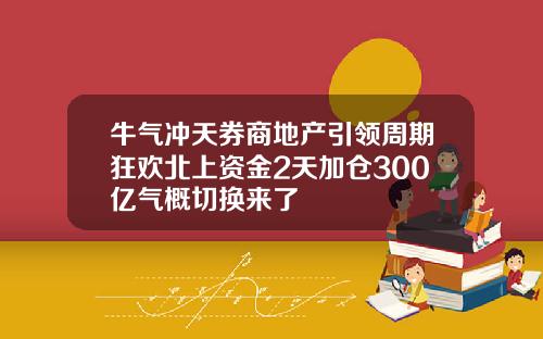 牛气冲天券商地产引领周期狂欢北上资金2天加仓300亿气概切换来了