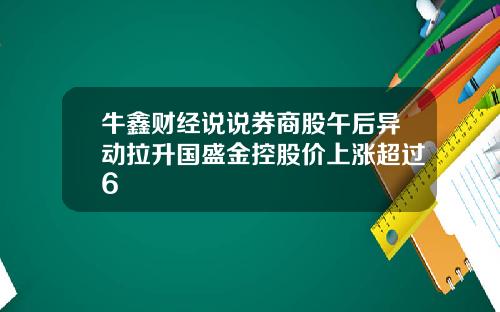 牛鑫财经说说券商股午后异动拉升国盛金控股价上涨超过6