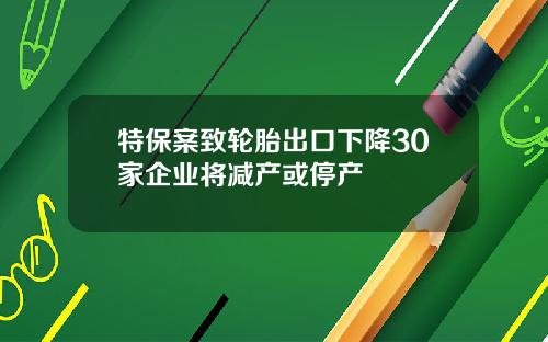 特保案致轮胎出口下降30家企业将减产或停产