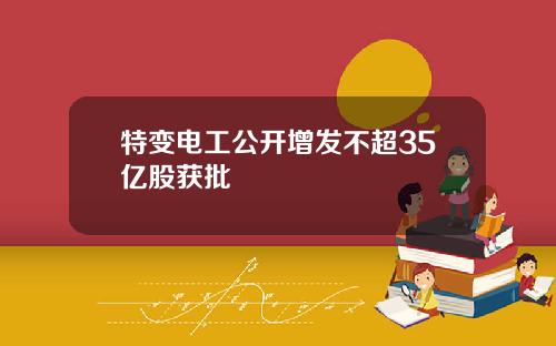 特变电工公开增发不超35亿股获批