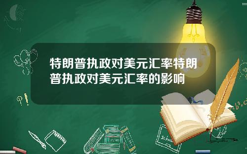 特朗普执政对美元汇率特朗普执政对美元汇率的影响