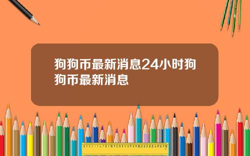 狗狗币最新消息24小时狗狗币最新消息