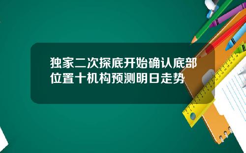 独家二次探底开始确认底部位置十机构预测明日走势