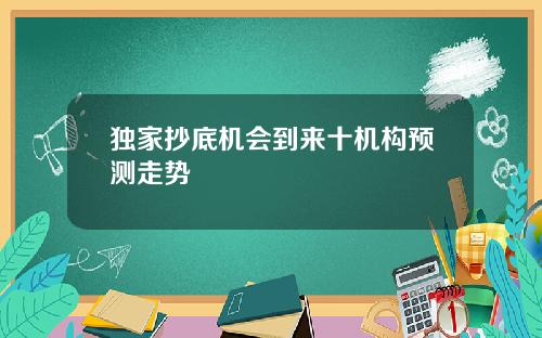 独家抄底机会到来十机构预测走势