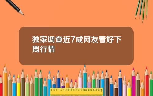 独家调查近7成网友看好下周行情