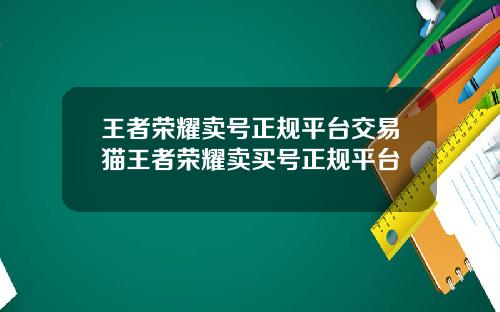 王者荣耀卖号正规平台交易猫王者荣耀卖买号正规平台