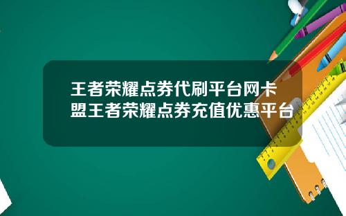 王者荣耀点券代刷平台网卡盟王者荣耀点券充值优惠平台