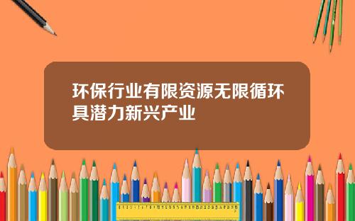 环保行业有限资源无限循环具潜力新兴产业