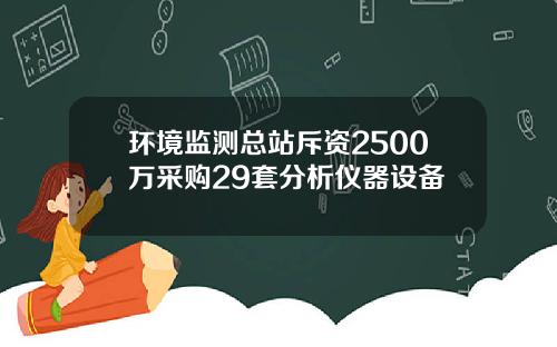 环境监测总站斥资2500万采购29套分析仪器设备