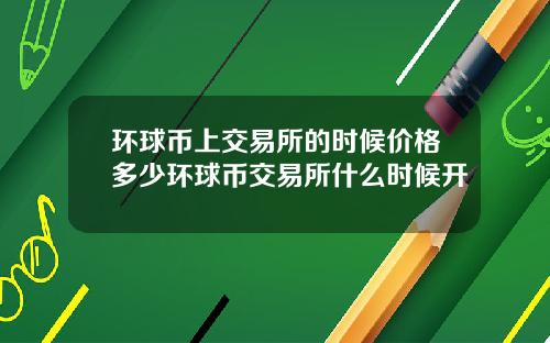 环球币上交易所的时候价格多少环球币交易所什么时候开