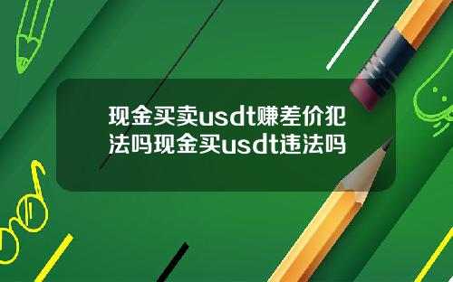 现金买卖usdt赚差价犯法吗现金买usdt违法吗