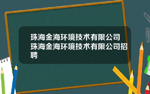 珠海金海环境技术有限公司珠海金海环境技术有限公司招聘