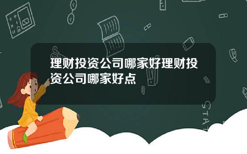 理财投资公司哪家好理财投资公司哪家好点