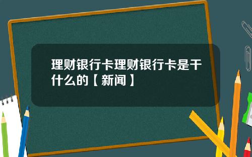 理财银行卡理财银行卡是干什么的【新闻】