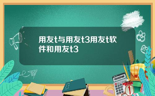 用友t与用友t3用友t软件和用友t3